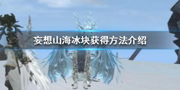 妄想山海2025冰块采集攻略，形态特征与获取方法全解析！