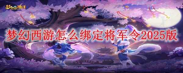 智能升级！2025年梦幻西游将军令绑定指南，安全便捷两不误！