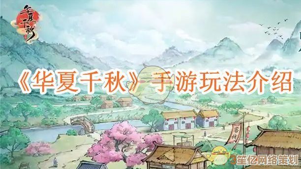 华夏千秋2025新手指南：探索千年文明，开启你的传奇之旅