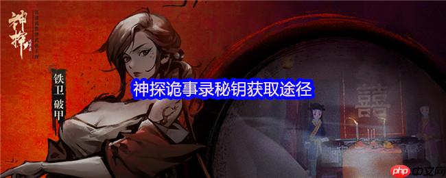 神探诡事录2025全新秘钥获取攻略，解锁隐藏剧情与神秘线索！