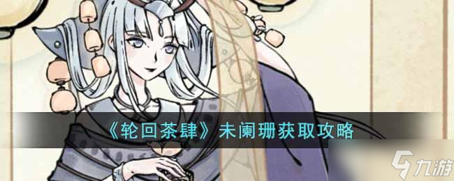 探索轮回茶肆未阑珊2025年全新DLC获取方式及剧情彩蛋解析