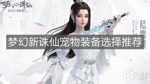 全新版本宠物装备如何选？梦幻新诛仙》2025详细搭配方案