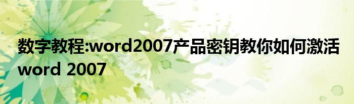 如何安全激活Word2007?密钥获取步骤与使用注意事项全面解析