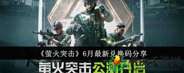 萤火突击ss3兑换码都在这儿？最新可用码合集，想要的往这看.